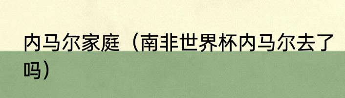 内马尔家庭（南非世界杯内马尔去了吗）