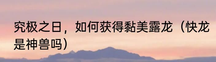究极之日，如何获得黏美露龙（快龙是神兽吗）