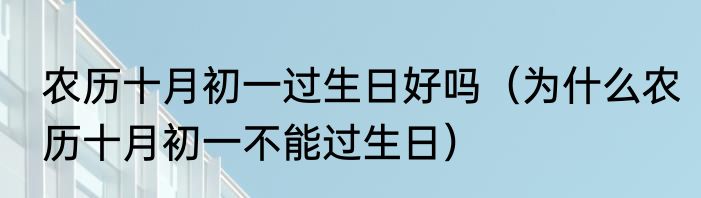 农历十月初一过生日好吗（为什么农历十月初一不能过生日）