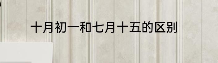 十月初一和七月十五的区别