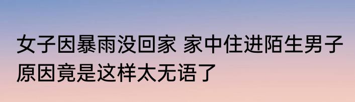 女子因暴雨没回家 家中住进陌生男子 原因竟是这样太无语了
