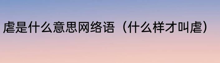 虐是什么意思网络语（什么样才叫虐）