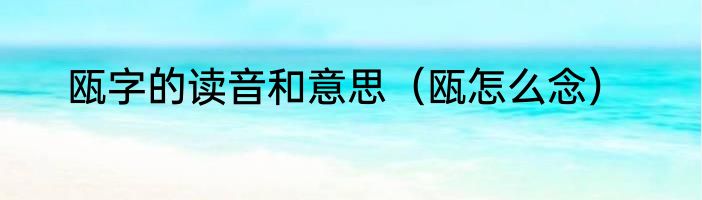瓯字的读音和意思（瓯怎么念）