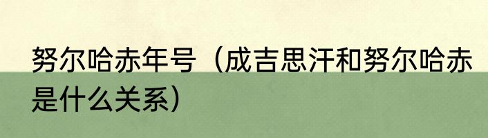 努尔哈赤年号（成吉思汗和努尔哈赤是什么关系）