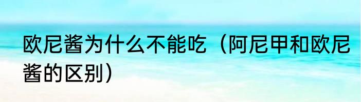 欧尼酱为什么不能吃（阿尼甲和欧尼酱的区别）