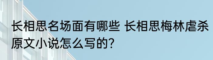 长相思名场面有哪些 长相思梅林虐杀原文小说怎么写的？