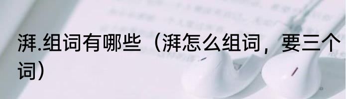 湃.组词有哪些（湃怎么组词，要三个词）