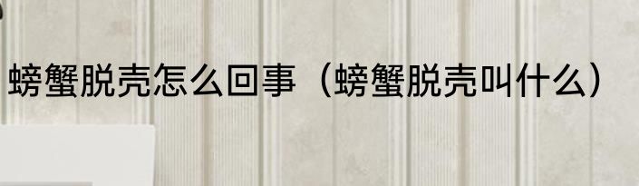 螃蟹脱壳怎么回事（螃蟹脱壳叫什么）