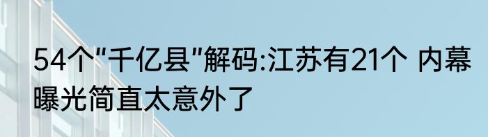 54个“千亿县”解码:江苏有21个 内幕曝光简直太意外了