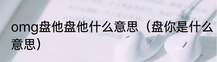 omg盘他盘他什么意思（盘你是什么意思）