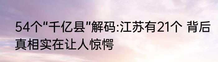 54个“千亿县”解码:江苏有21个 背后真相实在让人惊愕