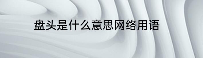 盘头是什么意思网络用语