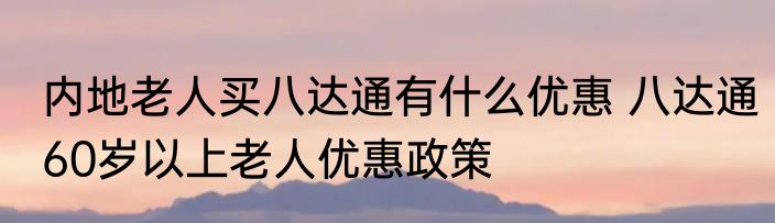 内地老人买八达通有什么优惠 八达通60岁以上老人优惠政策