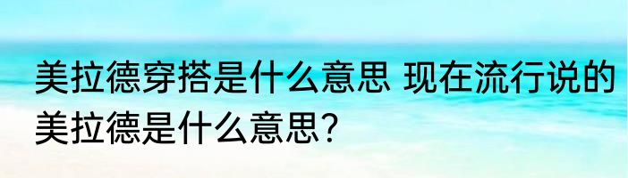 美拉德穿搭是什么意思 现在流行说的美拉德是什么意思？