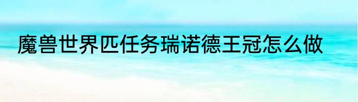 魔兽世界匹任务瑞诺德王冠怎么做