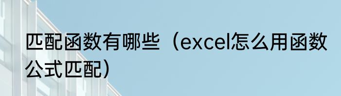 匹配函数有哪些（excel怎么用函数公式匹配）