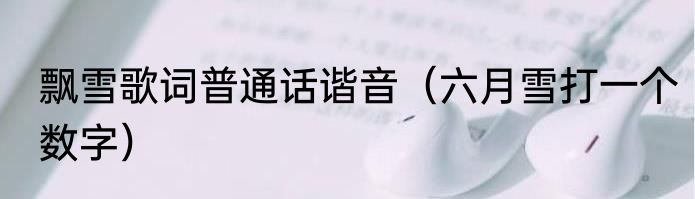 飘雪歌词普通话谐音（六月雪打一个数字）