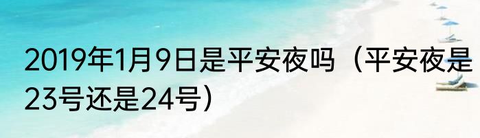 2019年1月9日是平安夜吗（平安夜是23号还是24号）