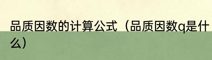 品质因数的计算公式（品质因数q是什么）