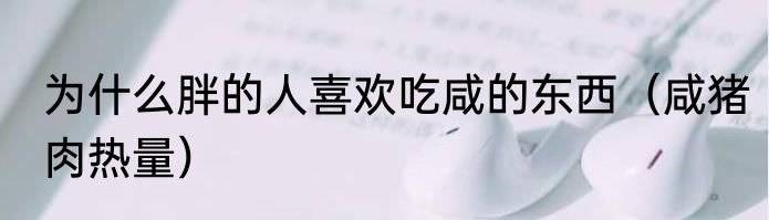 为什么胖的人喜欢吃咸的东西（咸猪肉热量）