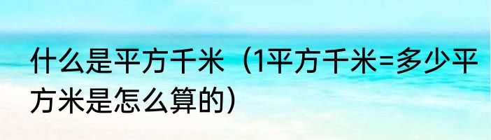 什么是平方千米（1平方千米=多少平方米是怎么算的）