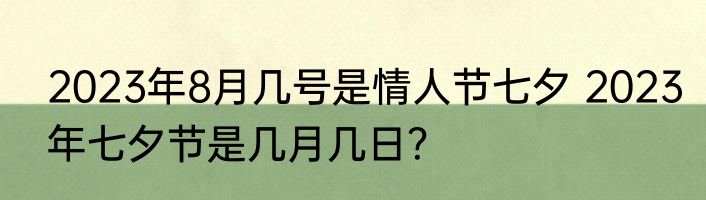 2023年8月几号是情人节七夕 2023年七夕节是几月几日？