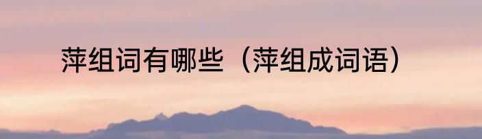 萍组词有哪些（萍组成词语）