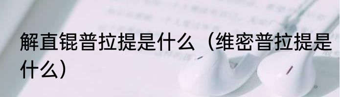 解直锟普拉提是什么（维密普拉提是什么）