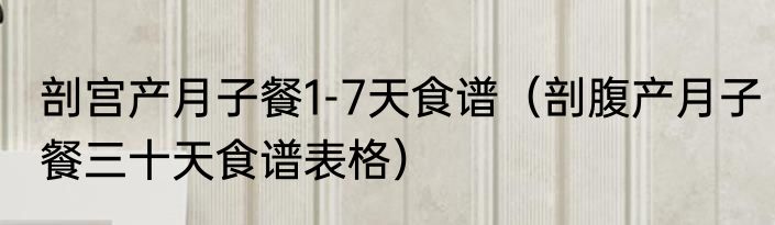 剖宫产月子餐1-7天食谱（剖腹产月子餐三十天食谱表格）