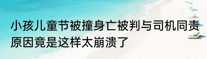 小孩儿童节被撞身亡被判与司机同责 原因竟是这样太崩溃了