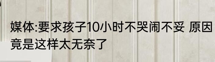 媒体:要求孩子10小时不哭闹不妥 原因竟是这样太无奈了