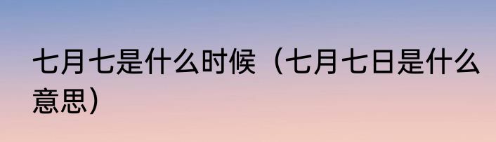 七月七是什么时候（七月七日是什么意思）