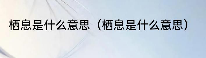 栖息是什么意思（栖息是什么意思）