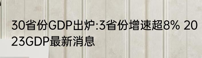 30省份GDP出炉:3省份增速超8% 2023GDP最新消息