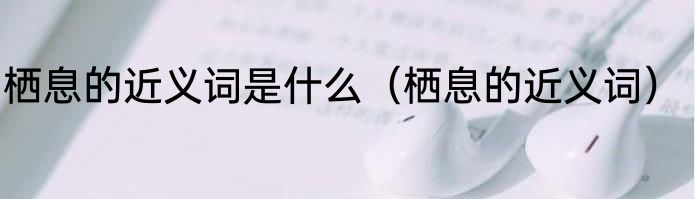 栖息的近义词是什么（栖息的近义词）