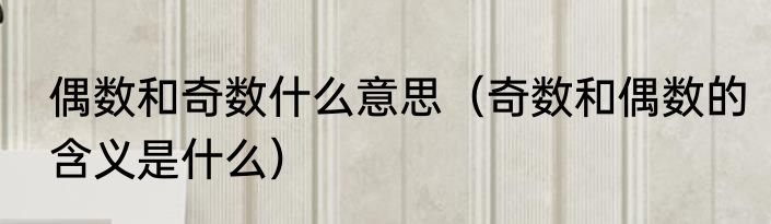 偶数和奇数什么意思（奇数和偶数的含义是什么）