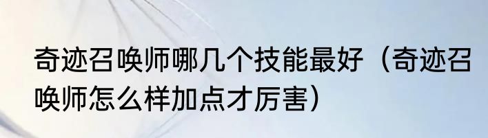 奇迹召唤师哪几个技能最好（奇迹召唤师怎么样加点才厉害）