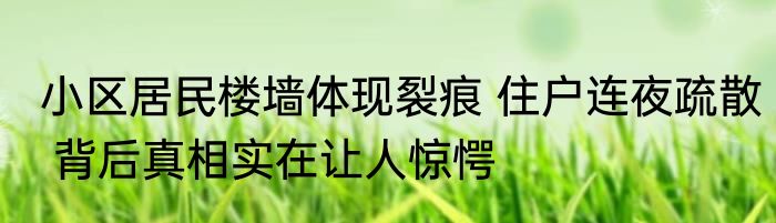 小区居民楼墙体现裂痕 住户连夜疏散 背后真相实在让人惊愕