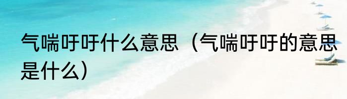 气喘吁吁什么意思（气喘吁吁的意思是什么）