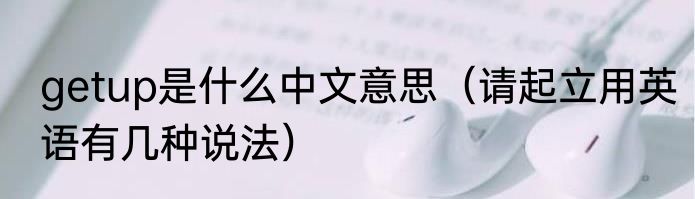 getup是什么中文意思（请起立用英语有几种说法）