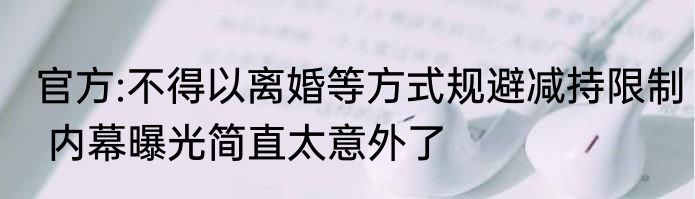 官方:不得以离婚等方式规避减持限制 内幕曝光简直太意外了