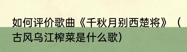 如何评价歌曲《千秋月别西楚将》（古风乌江榨菜是什么歌）