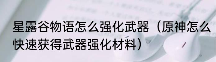星露谷物语怎么强化武器（原神怎么快速获得武器强化材料）