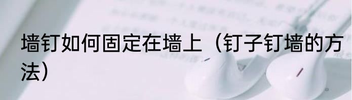 墙钉如何固定在墙上（钉子钉墙的方法）