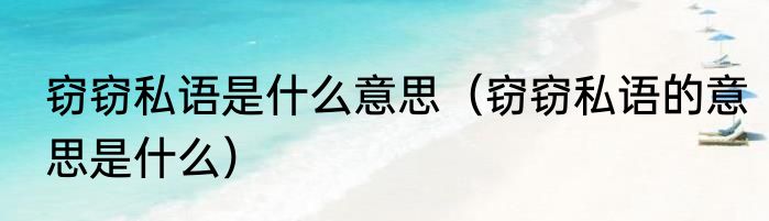 窃窃私语是什么意思（窃窃私语的意思是什么）