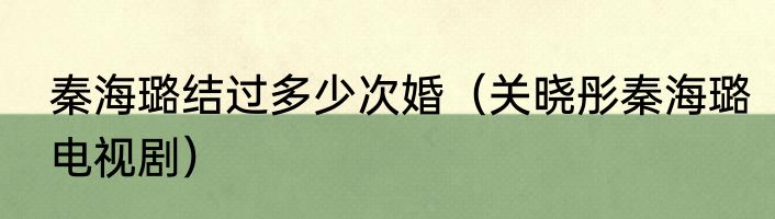 秦海璐结过多少次婚（关晓彤秦海璐电视剧）