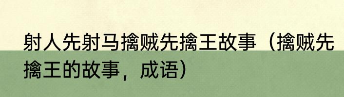 射人先射马擒贼先擒王故事（擒贼先擒王的故事，成语）
