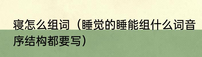 寝怎么组词（睡觉的睡能组什么词音序结构都要写）