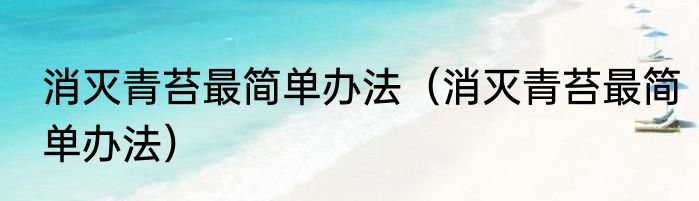 消灭青苔最简单办法（消灭青苔最简单办法）