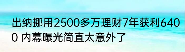 出纳挪用2500多万理财7年获利6400 内幕曝光简直太意外了